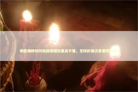 泰国佛牌如何挽回婚姻效果真不错，怎样的情况需要使用呢？ 泰国情降法事