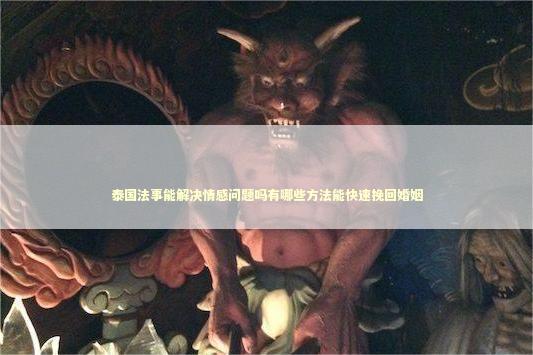 泰国法事能解决情感问题吗有哪些方法能快速挽回婚姻 泰国法事能解决情感问题吗有哪些方法能快速挽回婚姻 泰国情降法事