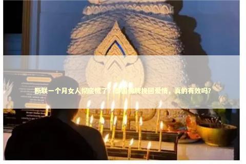 断联一个月女人彻底慌了？泰国佛牌挽回爱情，真的有效吗？