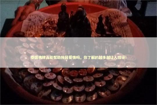 泰国佛牌真能帮助挽回爱情吗，你了解的越多越让人惊讶！ 泰国情降法事