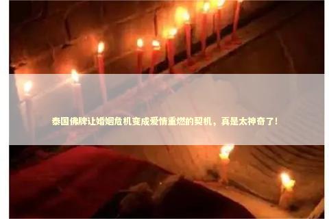 泰国佛牌让婚姻危机变成爱情重燃的契机，真是太神奇了！ 泰国情降法事