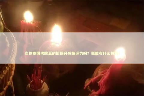 高仿泰国佛牌真的能提升感情运势吗?佩戴有什么技巧! 高仿泰国佛牌真的能提升感情运势吗?佩戴有什么技巧! 感情姻缘的佛牌有几种