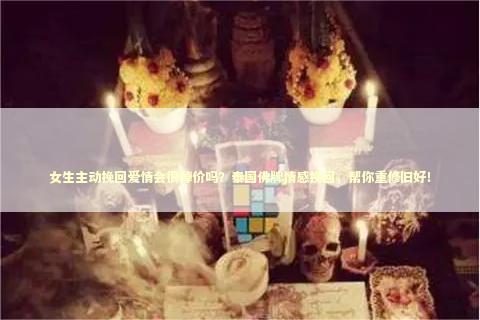 女生主动挽回爱情会很掉价吗?泰国佛牌情感挽回,帮你重修旧好! 女生主动挽回爱情会很掉价吗?泰国佛牌情感挽回,帮你重修旧好! 感情姻缘的佛牌有几种