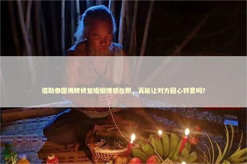 借助泰国佛牌修复婚姻情感在即,真能让对方回心转意吗? 借助泰国佛牌修复婚姻情感在即,真能让对方回心转意吗? 感情姻缘的佛牌有几种