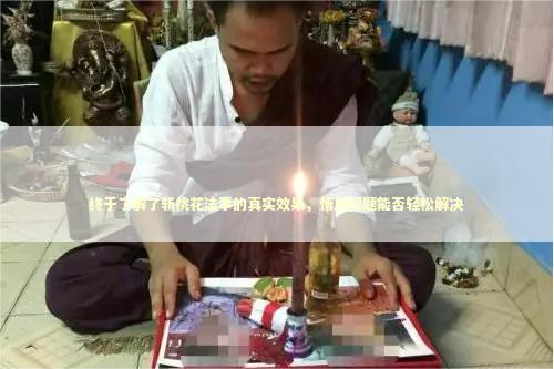 终于了解了斩桃花法事的真实效果，情感问题能否轻松解决 泰国情降法事