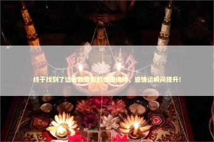 终于找到了适合我婚姻的泰国佛牌，感情运瞬间提升！ 泰国情降法事