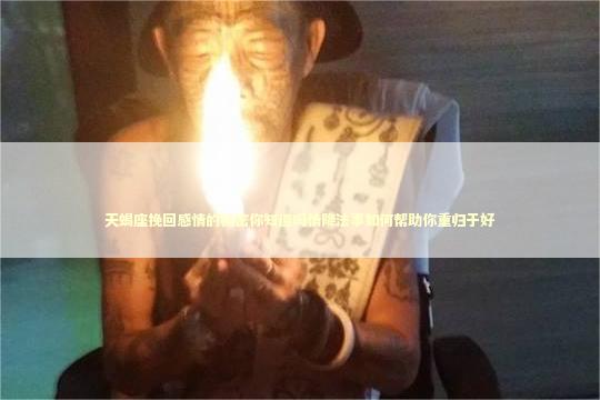 天蝎座挽回感情的秘密你知道吗情降法事如何帮助你重归于好 泰国情降法事