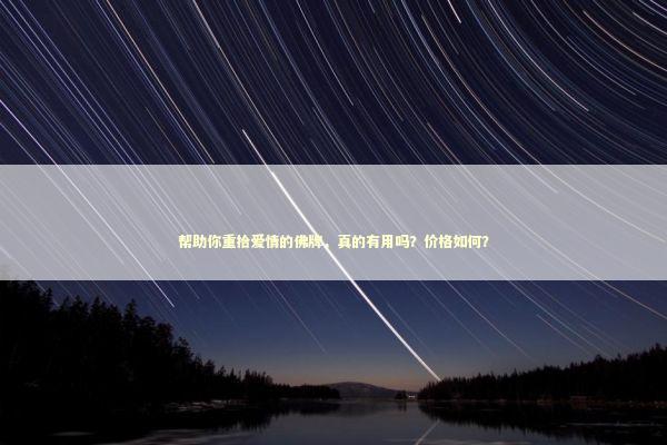 帮助你重拾爱情的佛牌,真的有用吗?价格如何? 帮助你重拾爱情的佛牌,真的有用吗?价格如何? 感情姻缘的佛牌有几种