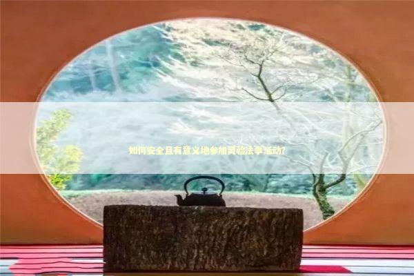 如何安全且有意义地参加灵验法事活动？ 感情姻缘的佛牌有几种