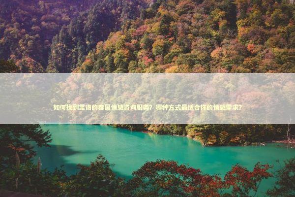 如何找到靠谱的泰国情感咨询服务?哪种方式最适合你的情感需求? 如何找到靠谱的泰国情感咨询服务?哪种方式最适合你的情感需求? 感情姻缘的佛牌有几种